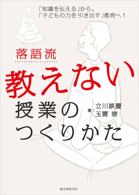 落語流 教えない授業のつくりかた：「知識を伝える」から、「子どもの力を引き出す」教育へ！