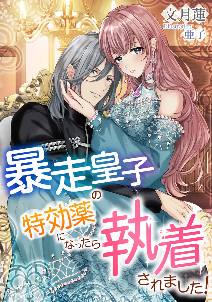 暴走皇子の特効薬になったら執着されました!