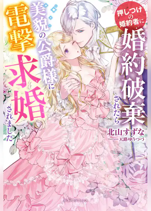 押しつけの婚約者に婚約破棄されたら美貌の公爵様に電撃求婚されました【特典SS付き】