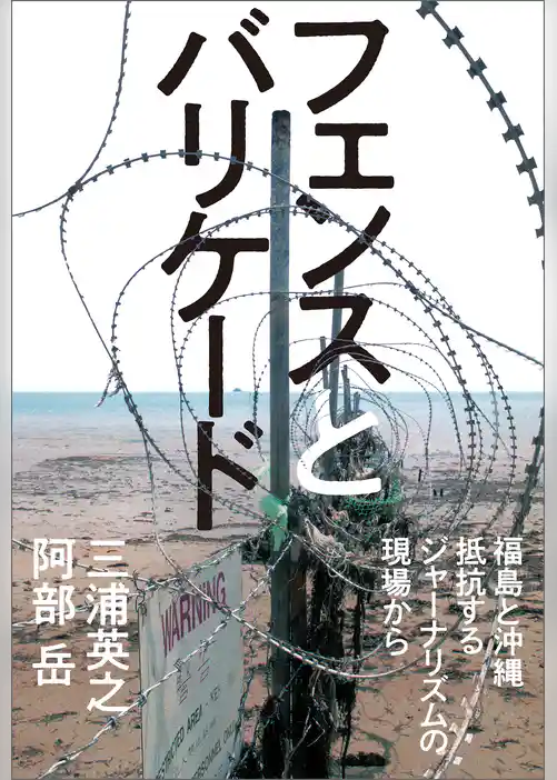 フェンスとバリケード　福島と沖縄　抵抗するジャーナリズムの現場から