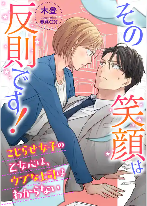その笑顔は反則です！　～こじらせ女子の乙女心は、ウブな上司はわからない～