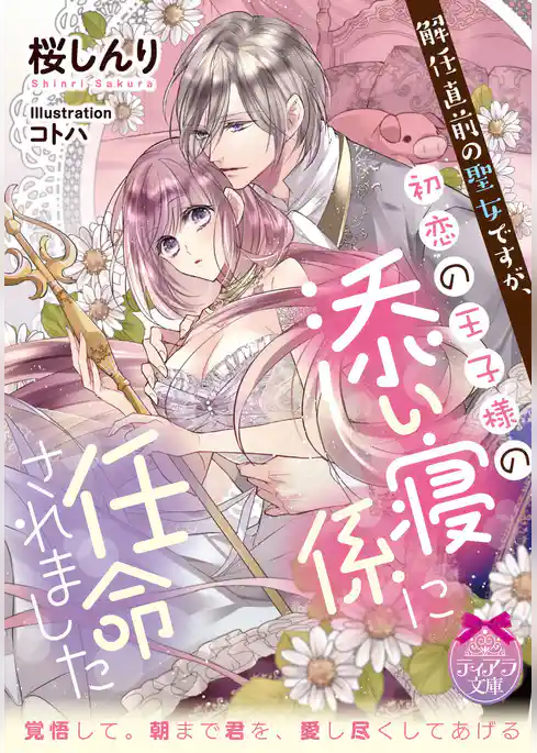 解任直前の聖女ですが、初恋の王子様の添い寝係に任命されました