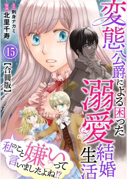 私のこと嫌いって言いましたよね！？変態公爵による困った溺愛結婚生活　合冊版