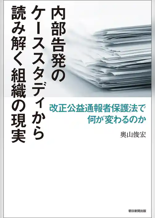 内部告発のケーススタディから読み解く組織の現実　改正公益通報者保護法で何が変わるのか
