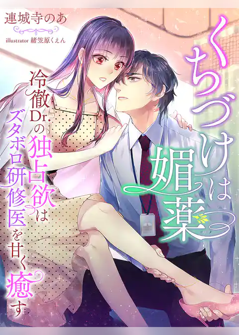 くちづけは媚薬～冷徹Dr.の独占欲はズタボロ研修医を甘く癒す～