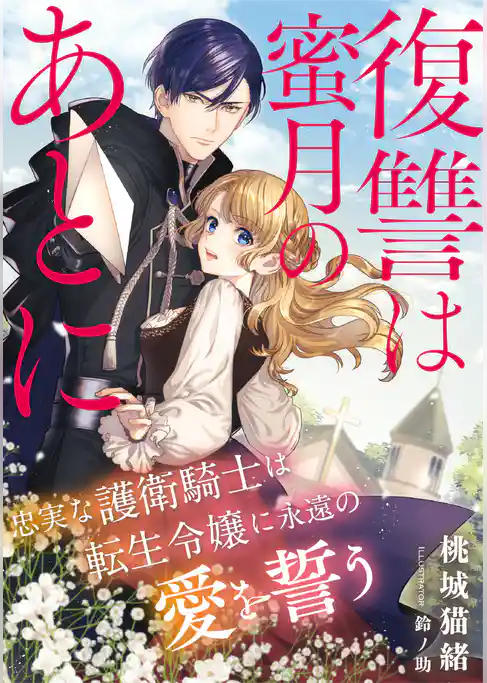復讐は蜜月のあとに　～忠実な護衛騎士は転生令嬢に永遠の愛を誓う～