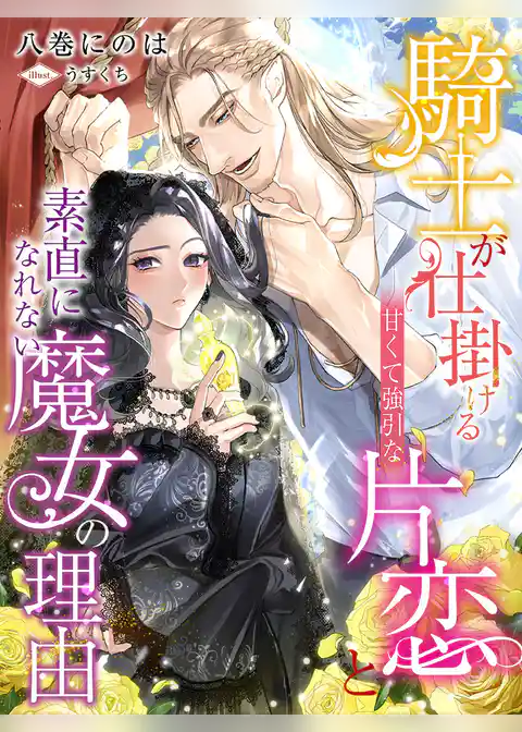 騎士が仕掛ける甘くて強引な片恋と素直になれない魔女の理由