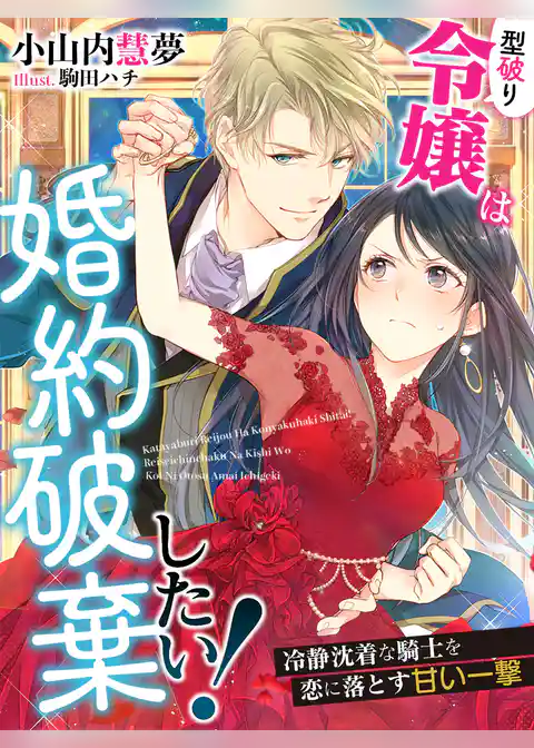 型破り令嬢は婚約破棄したい！～冷静沈着な騎士を恋に落とす甘い一撃～
