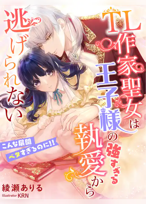 ＴＬ作家聖女は王子様の強すぎる執愛から逃げられない～こんな展開ベタすぎるのに！！～