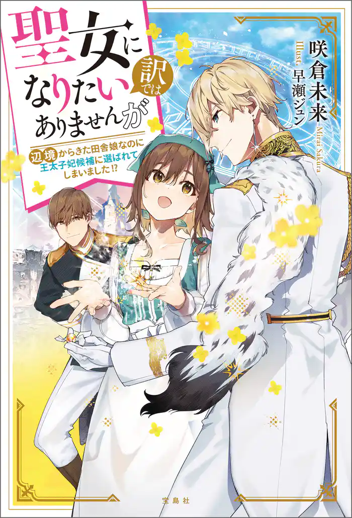 聖女になりたい訳ではありませんが 辺境からきた田舎娘なのに王太子妃候補に選ばれてしまいました!?