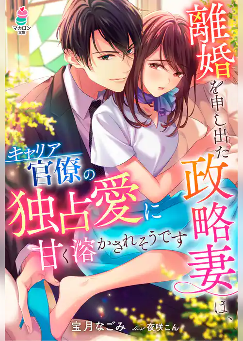 離婚を申し出た政略妻は、キャリア官僚の独占愛に甘く溶かされそうです