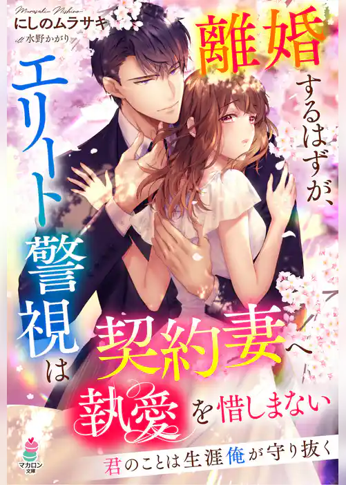 離婚するはずが、エリート警視は契約妻へ執愛を惜しまない～君のことは生涯俺が守り抜く～