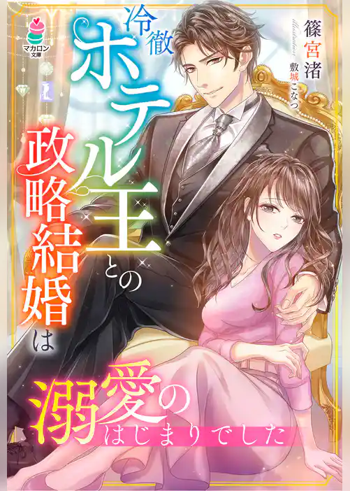 冷徹ホテル王との政略結婚は溺愛のはじまりでした