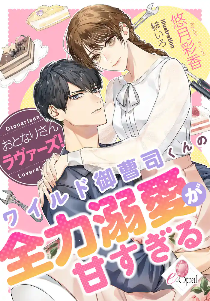 おとなりさんラヴァーズ! ワイルド御曹司くんの全力溺愛が甘すぎる