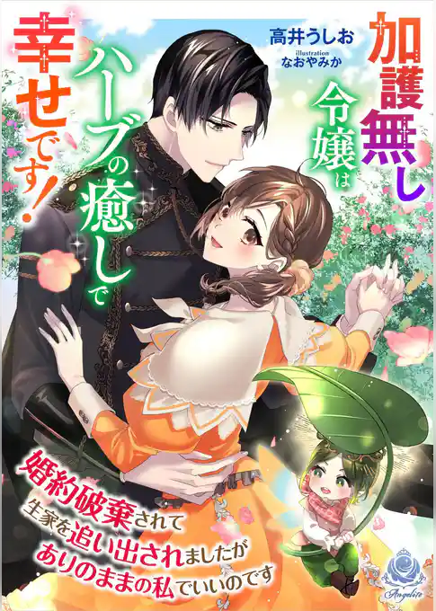 加護無し令嬢はハーブの癒しで幸せです！～婚約破棄されて生家を追い出されましたがありのままの私でいいのです～