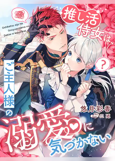 推し活侍女は、ご主人様の溺愛に気づかない
