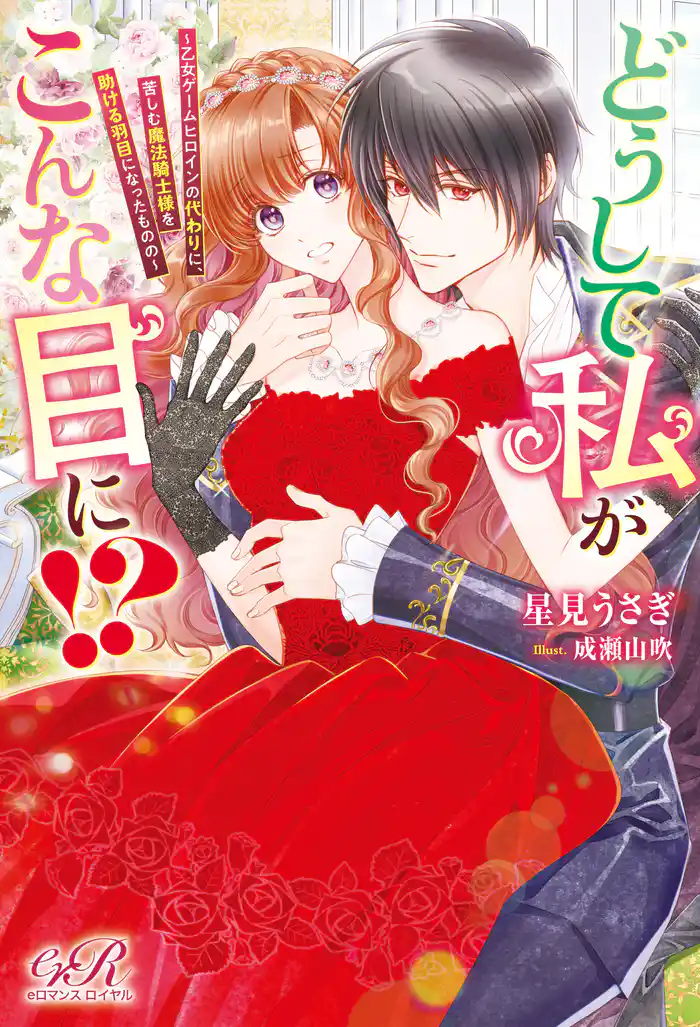 どうして私がこんな目に!? ~乙女ゲームヒロインの代わりに、苦しむ魔法騎士様を助ける羽目になったものの~