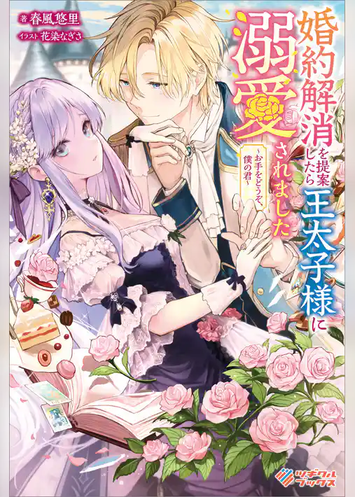 婚約解消を提案したら王太子様に溺愛されました　～お手をどうぞ、僕の君～