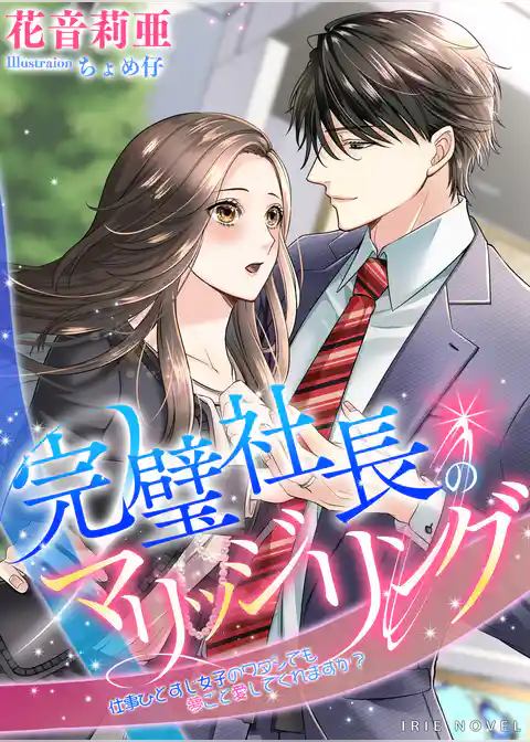 完璧社長のマリッジリング～仕事ひとすじ女子のワタシでも夢ごと愛してくれますか？～
