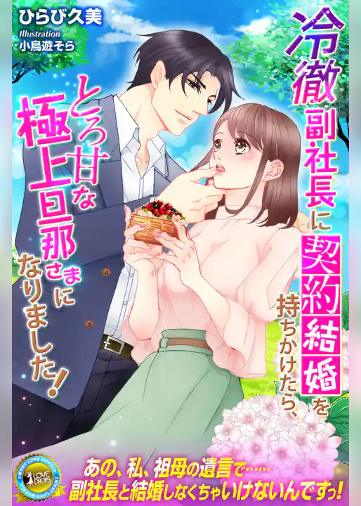 冷徹副社長に契約結婚を持ちかけたら、とろ甘な極上旦那さまになりました！