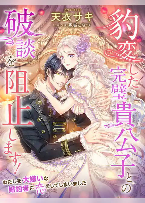 豹変した完璧貴公子との破談を阻止します！～わたしを大嫌いな婚約者に恋をしてしまいました～