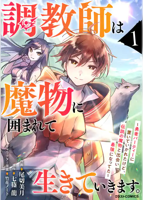 調教師は魔物に囲まれて生きていきます。～勇者パーティーに置いていかれたけど、伝説の魔物と出会い最強になってた～