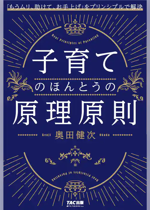 子育てのほんとうの原理原則（TAC出版） 「もうムリ、助けて、お手上げ」をプリンシプルで解決