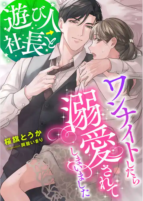 遊び人社長とワンナイトしたら溺愛されてしまいました