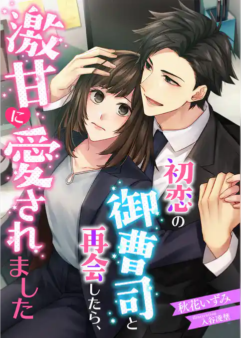 初恋の御曹司と再会したら、激甘に愛されました