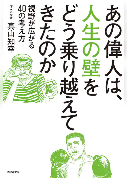 あの偉人は、人生の壁をどう乗り越えてきたのか 視野が広がる40の考え方