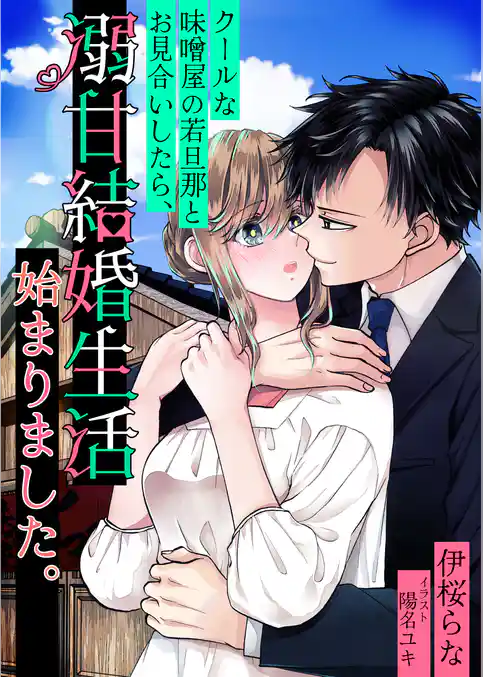 クールな味噌屋の若旦那とお見合いしたら、溺甘結婚生活始まりました。