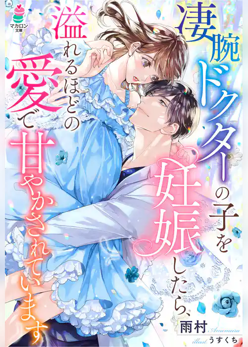 凄腕ドクターの子を妊娠したら、溢れるほどの愛で甘やかされています