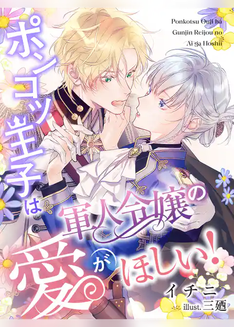 ポンコツ王子は軍人令嬢の愛がほしい！