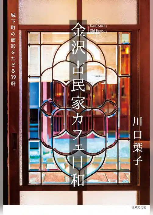 金沢 古民家カフェ日和 城下町の面影をたどる39軒
