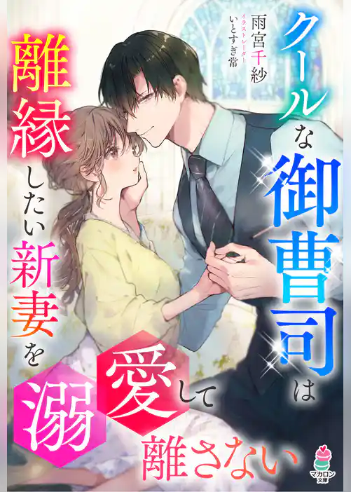 クールな御曹司は離縁したい新妻を溺愛して離さない