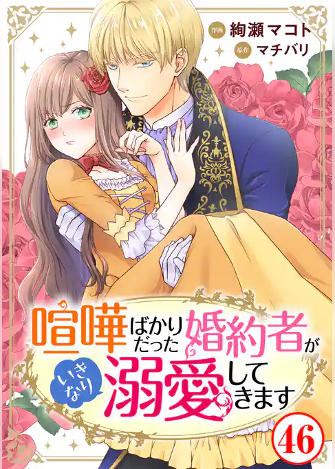 喧嘩ばかりだった婚約者がいきなり溺愛してきます