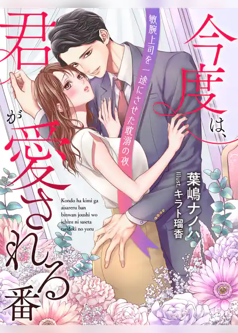 今度は、君が愛される番～敏腕上司を一途にさせた耽溺の夜～