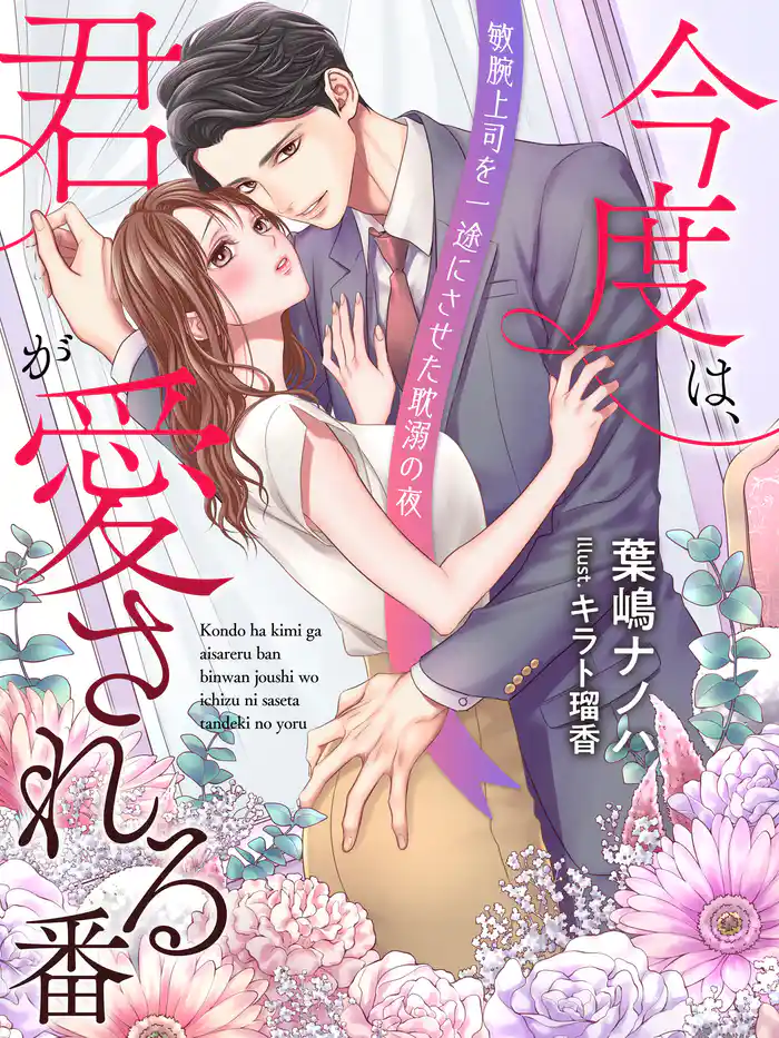 今度は、君が愛される番~敏腕上司を一途にさせた耽溺の夜~
