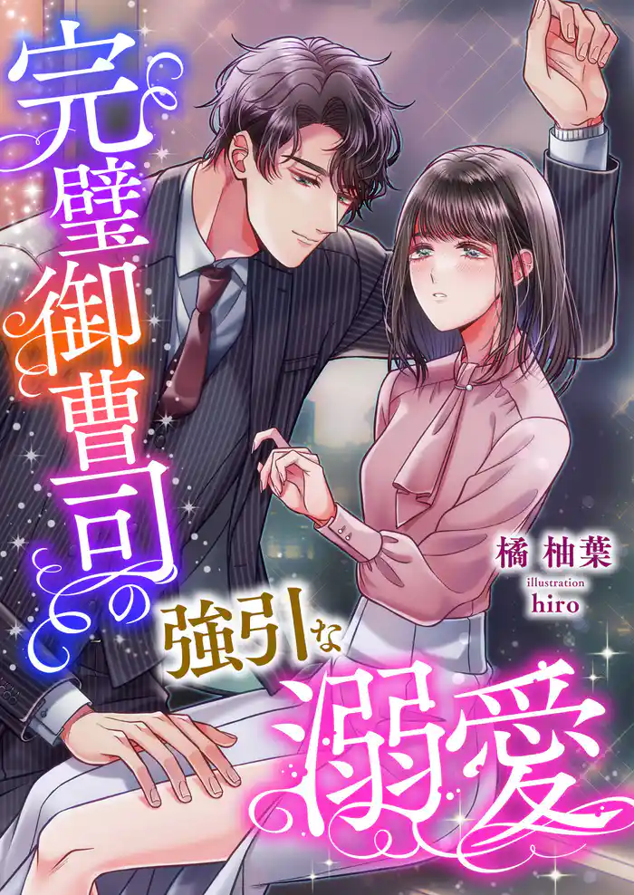 完璧御曹司の強引な溺愛