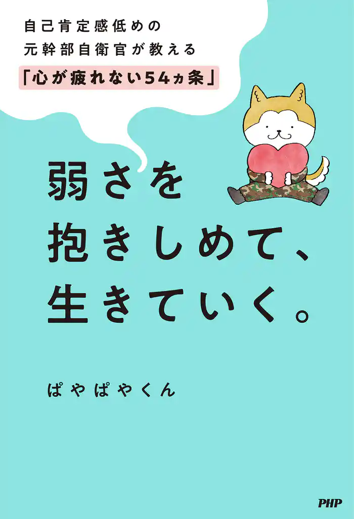 弱さを抱きしめて、生きていく。 自己肯定感低めの元幹部自衛官が教える「心が疲れない54カ条」
