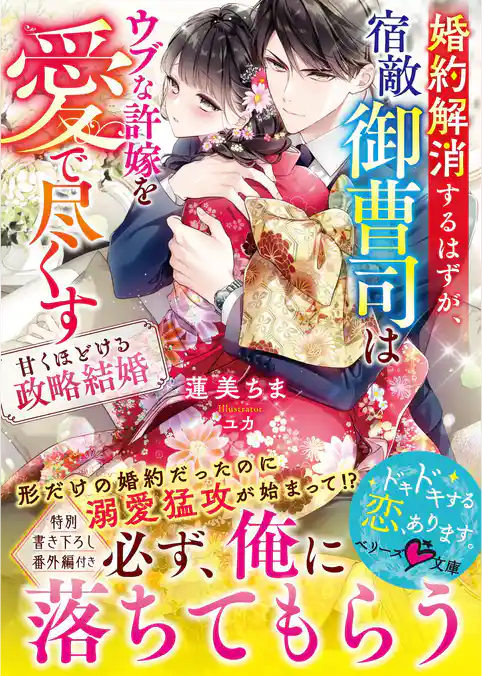 婚約解消するはずが、宿敵御曹司はウブな許嫁を愛で尽くす～甘くほどける政略結婚～