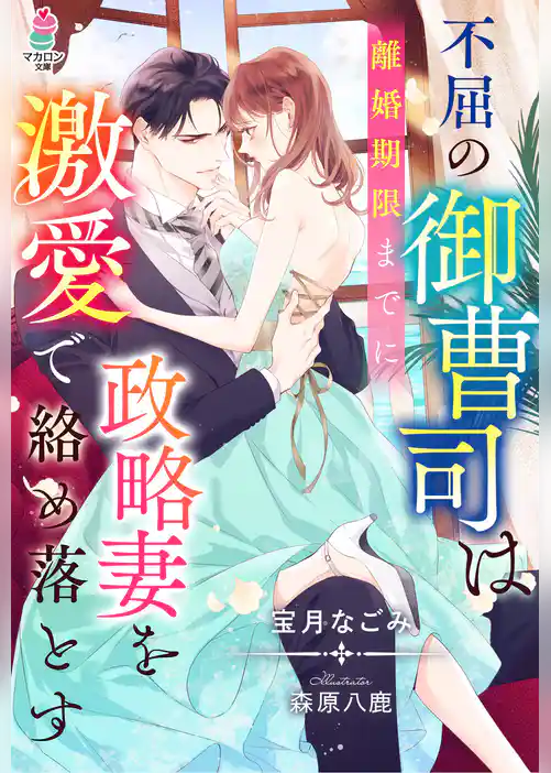 不屈の御曹司は離婚期限までに政略妻を激愛で絡め落とす