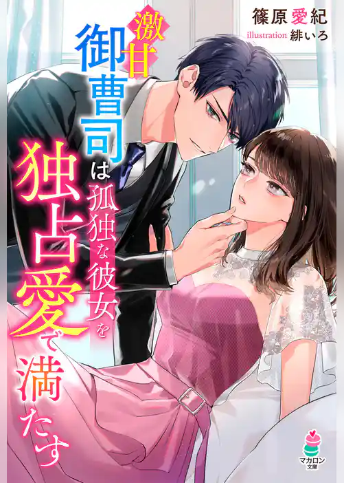 激甘御曹司は孤独な彼女を独占愛で満たす