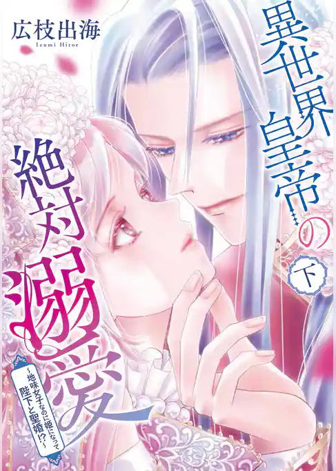 異世界皇帝の絶対溺愛 ～地味女子なのに姫になって陛下と聖婚！？～