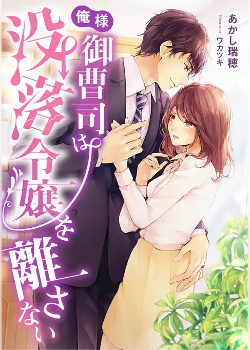 俺様御曹司は没落令嬢を離さない