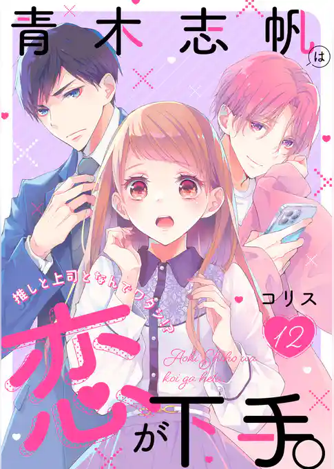 青木志帆は恋が下手。 ～推しと上司となんでワタシ！？～
