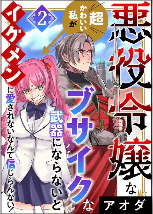 悪役令嬢な超かわいい私がブサイクな武器にならないとイケメンに愛されないなんて信じらんない！