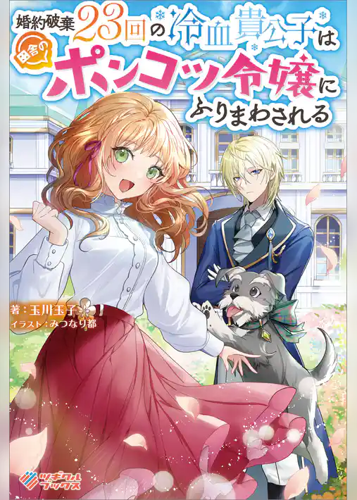 婚約破棄23回の冷血貴公子は田舎のポンコツ令嬢にふりまわされる
