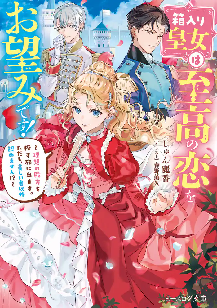 箱入り皇女は至高の恋をお望みです！　～理想の殿方を探す旅に出ます。ただし、美しい者以外認めません！？～【電子特典付き】