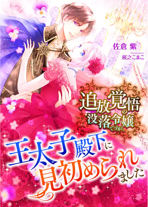 追放覚悟の没落令嬢ですが、王太子殿下に見初められました